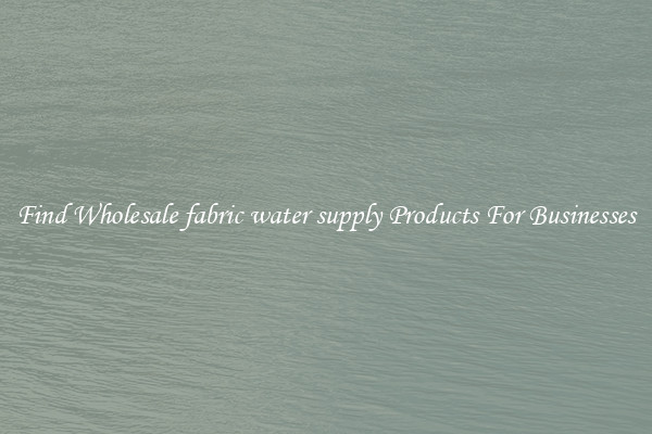 Find Wholesale fabric water supply Products For Businesses