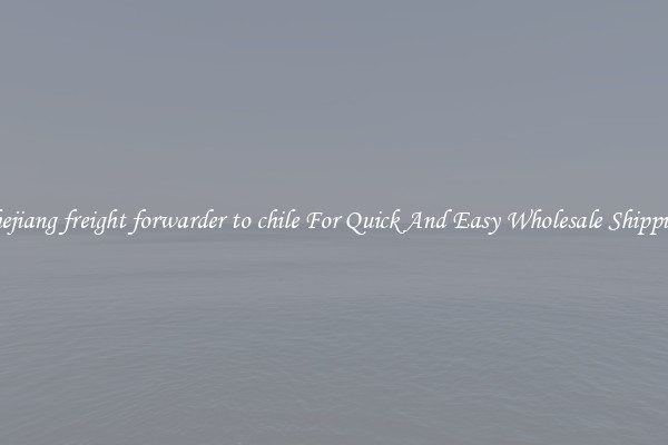 zhejiang freight forwarder to chile For Quick And Easy Wholesale Shipping