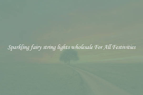 Sparkling fairy string lights wholesale For All Festivities