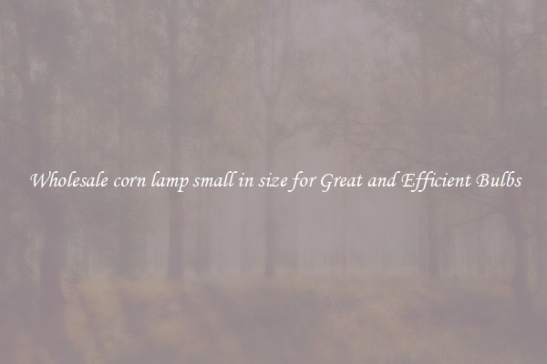 Wholesale corn lamp small in size for Great and Efficient Bulbs