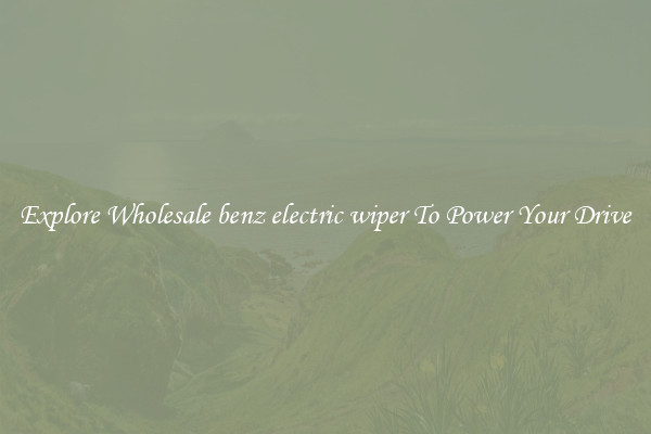 Explore Wholesale benz electric wiper To Power Your Drive