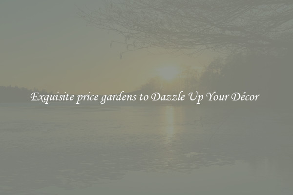 Exquisite price gardens to Dazzle Up Your Décor  