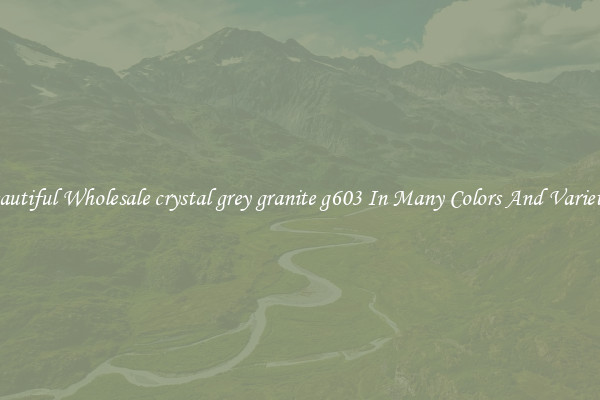Beautiful Wholesale crystal grey granite g603 In Many Colors And Varieties