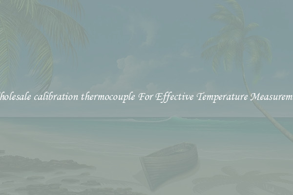 Wholesale calibration thermocouple For Effective Temperature Measurement