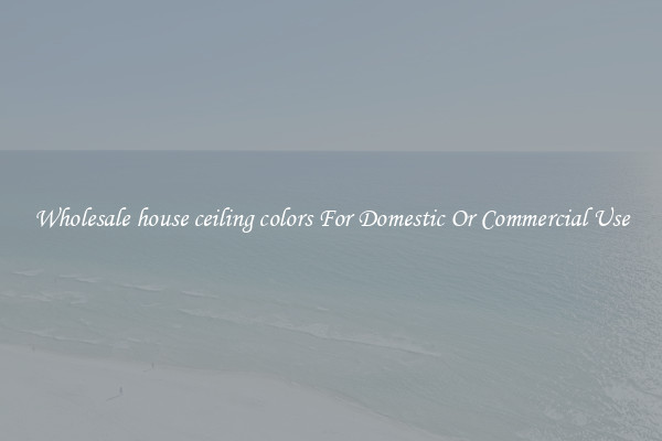 Wholesale house ceiling colors For Domestic Or Commercial Use
