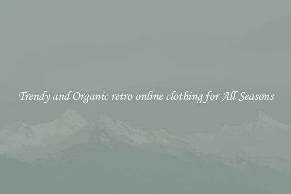 Trendy and Organic retro online clothing for All Seasons