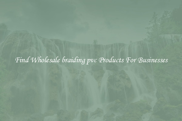 Find Wholesale braiding pvc Products For Businesses