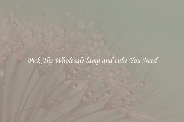 Pick The Wholesale lamp and tube You Need