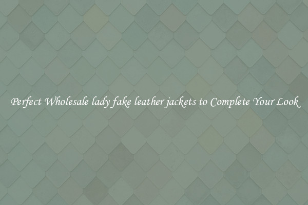 Perfect Wholesale lady fake leather jackets to Complete Your Look