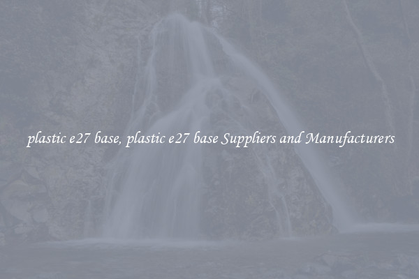 plastic e27 base, plastic e27 base Suppliers and Manufacturers