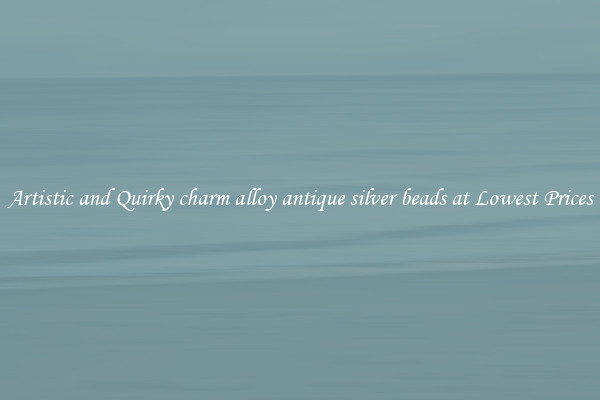 Artistic and Quirky charm alloy antique silver beads at Lowest Prices