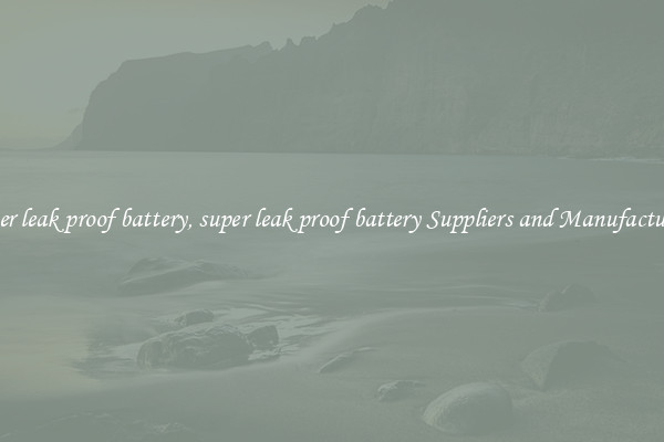super leak proof battery, super leak proof battery Suppliers and Manufacturers