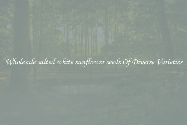 Wholesale salted white sunflower seeds Of Diverse Varieties