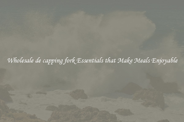 Wholesale de capping fork Essentials that Make Meals Enjoyable