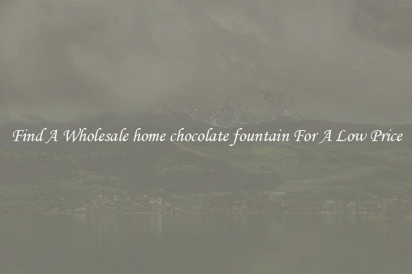 Find A Wholesale home chocolate fountain For A Low Price