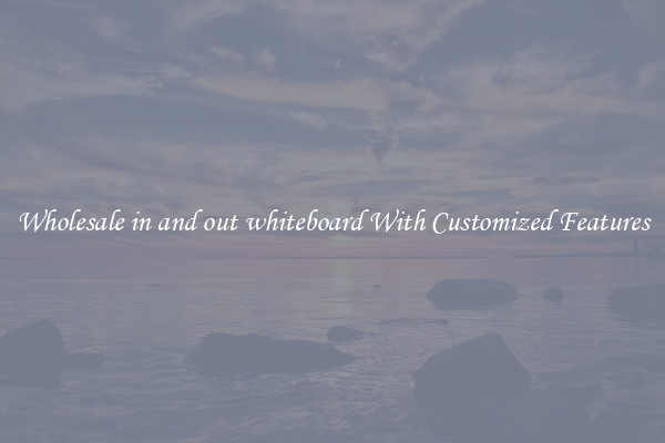 Wholesale in and out whiteboard With Customized Features