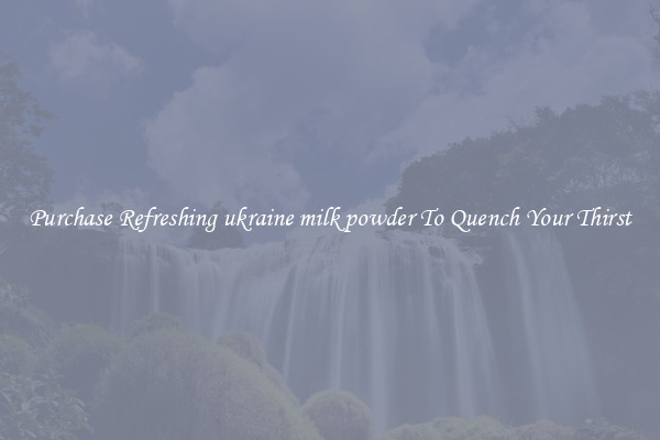 Purchase Refreshing ukraine milk powder To Quench Your Thirst