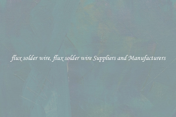 flux solder wire, flux solder wire Suppliers and Manufacturers