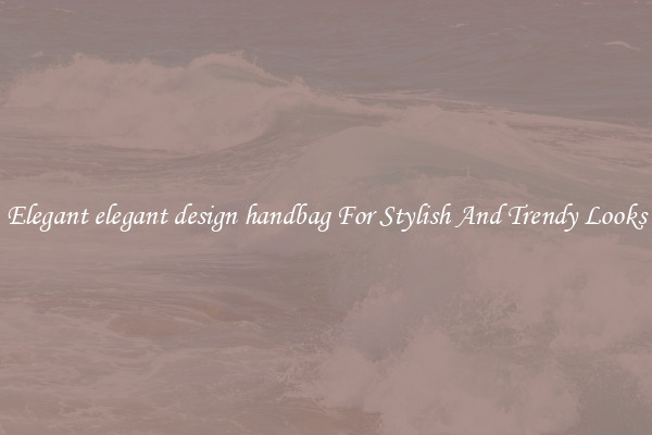 Elegant elegant design handbag For Stylish And Trendy Looks