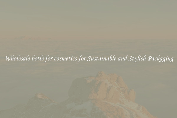 Wholesale botle for cosmetics for Sustainable and Stylish Packaging