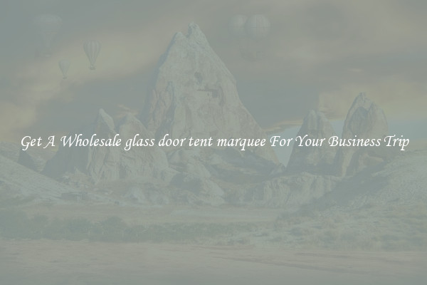 Get A Wholesale glass door tent marquee For Your Business Trip