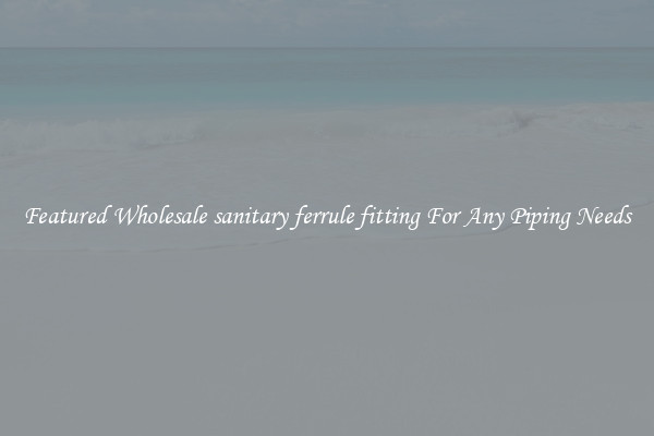 Featured Wholesale sanitary ferrule fitting For Any Piping Needs