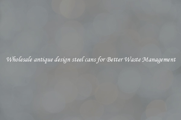 Wholesale antique design steel cans for Better Waste Management