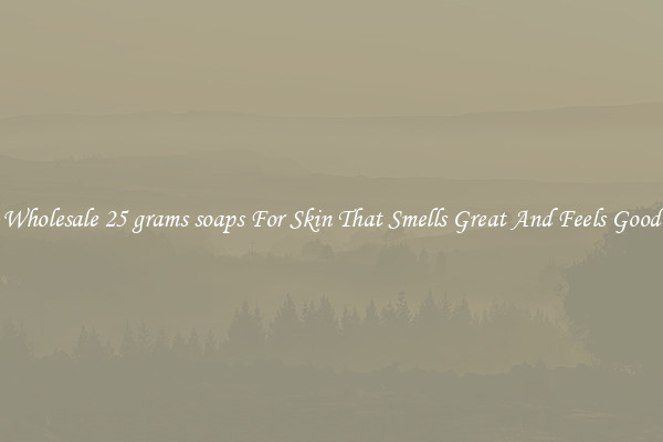 Wholesale 25 grams soaps For Skin That Smells Great And Feels Good
