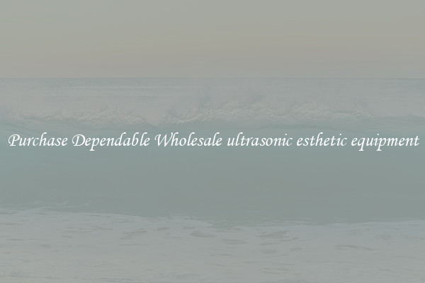 Purchase Dependable Wholesale ultrasonic esthetic equipment