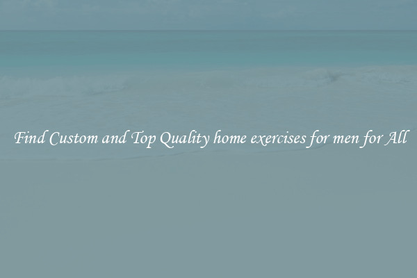 Find Custom and Top Quality home exercises for men for All