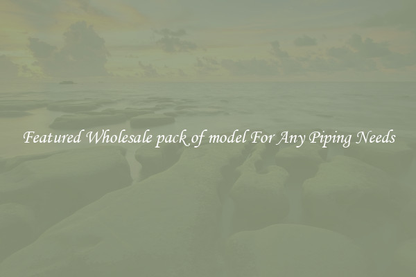 Featured Wholesale pack of model For Any Piping Needs