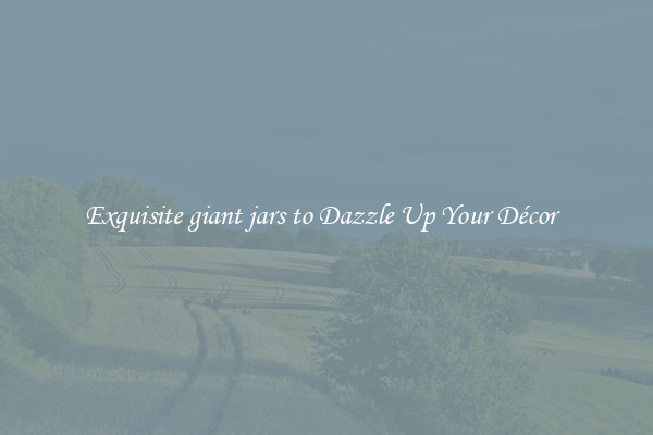Exquisite giant jars to Dazzle Up Your Décor  