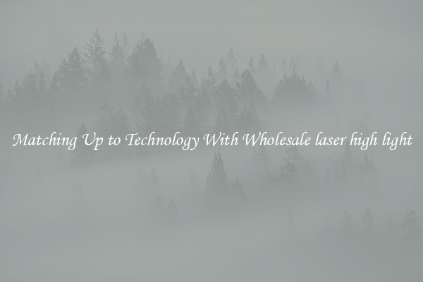 Matching Up to Technology With Wholesale laser high light
