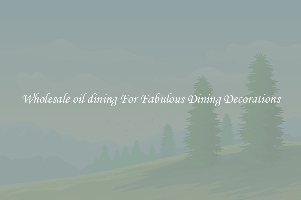 Wholesale oil dining For Fabulous Dining Decorations