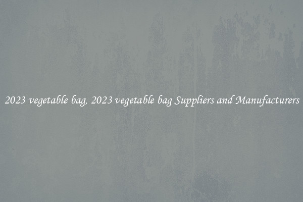 2023 vegetable bag, 2023 vegetable bag Suppliers and Manufacturers
