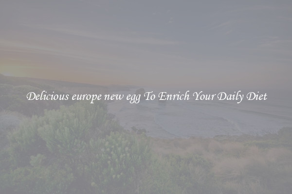 Delicious europe new egg To Enrich Your Daily Diet
