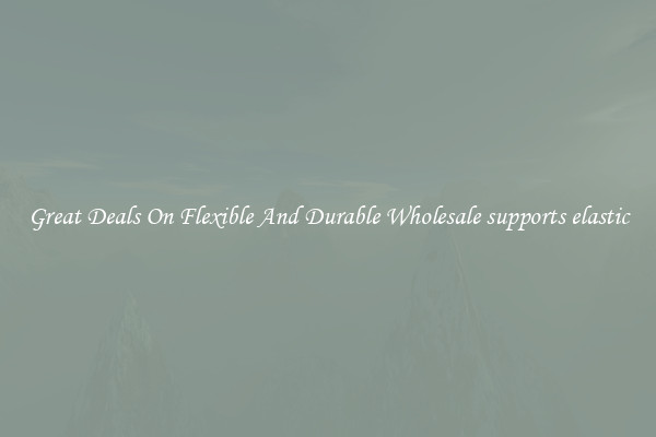 Great Deals On Flexible And Durable Wholesale supports elastic