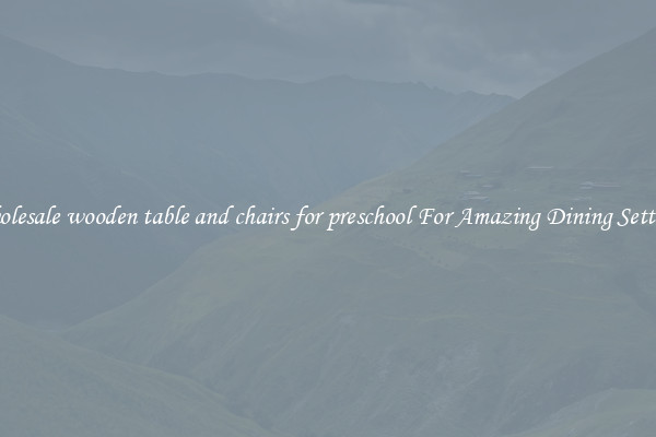Wholesale wooden table and chairs for preschool For Amazing Dining Settings