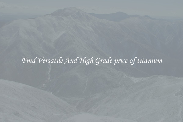 Find Versatile And High Grade price of titanium