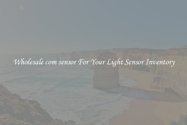 Wholesale com sensor For Your Light Sensor Inventory