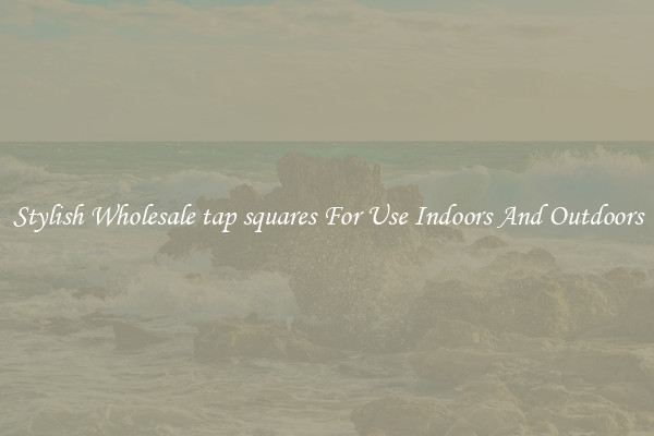 Stylish Wholesale tap squares For Use Indoors And Outdoors