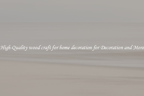 High-Quality wood craft for home decoration for Decoration and More