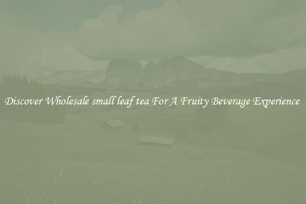 Discover Wholesale small leaf tea For A Fruity Beverage Experience 