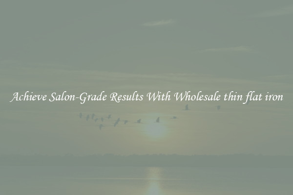 Achieve Salon-Grade Results With Wholesale thin flat iron