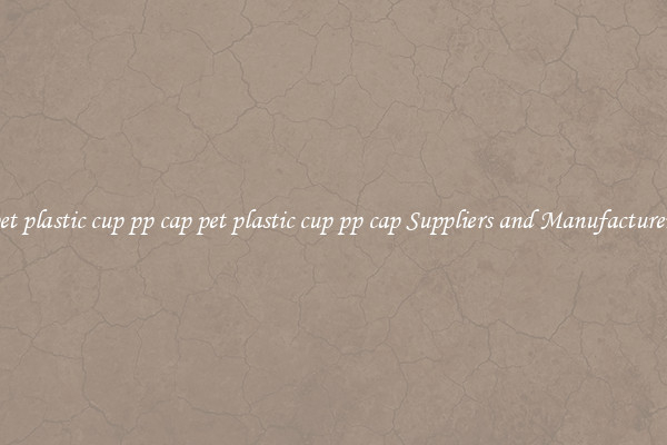 pet plastic cup pp cap pet plastic cup pp cap Suppliers and Manufacturers