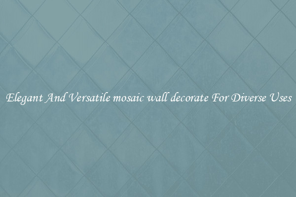 Elegant And Versatile mosaic wall decorate For Diverse Uses