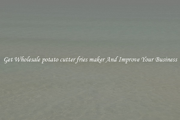 Get Wholesale potato cutter fries maker And Improve Your Business
