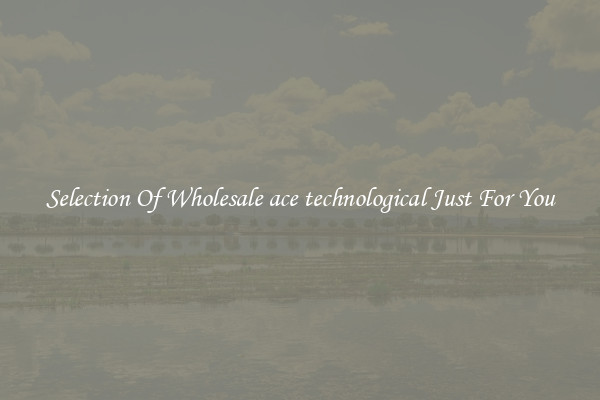 Selection Of Wholesale ace technological Just For You