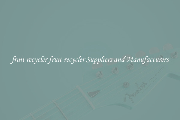 fruit recycler fruit recycler Suppliers and Manufacturers