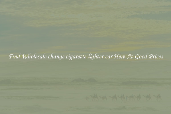 Find Wholesale change cigarette lighter car Here At Good Prices